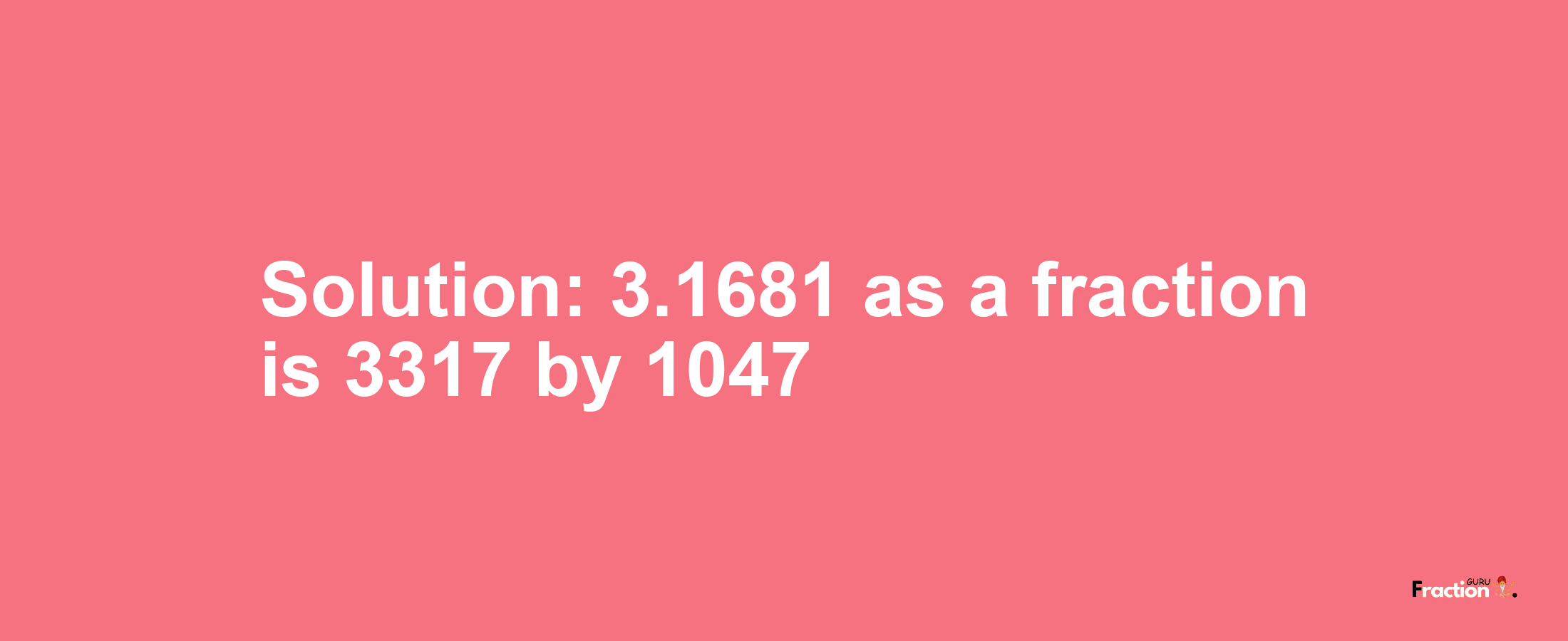 Solution:3.1681 as a fraction is 3317/1047